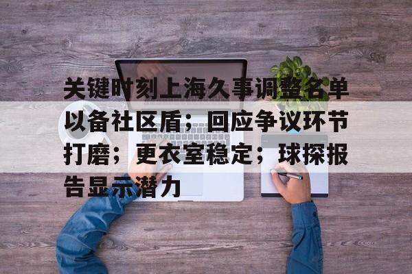 开云体育-关键时刻上海久事调整名单以备社区盾；回应争议环节打磨；更衣室稳定；球探报告显示潜力-开云体育